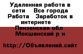 Удаленная работа в сети. - Все города Работа » Заработок в интернете   . Пензенская обл.,Мокшанский р-н